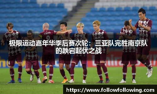 极限运动嘉年华季后赛次轮：三亚队完胜南京队的跌宕起伏之战