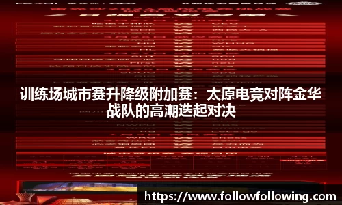 训练场城市赛升降级附加赛：太原电竞对阵金华战队的高潮迭起对决