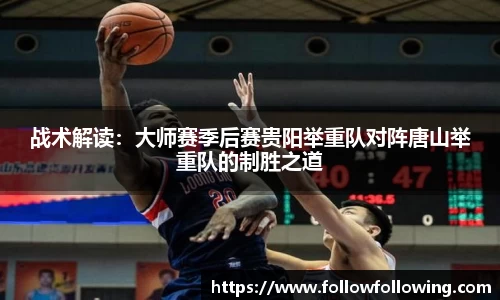 战术解读：大师赛季后赛贵阳举重队对阵唐山举重队的制胜之道