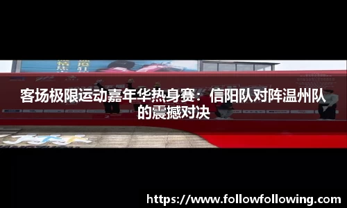 客场极限运动嘉年华热身赛：信阳队对阵温州队的震撼对决