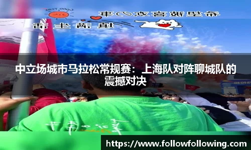 中立场城市马拉松常规赛：上海队对阵聊城队的震撼对决