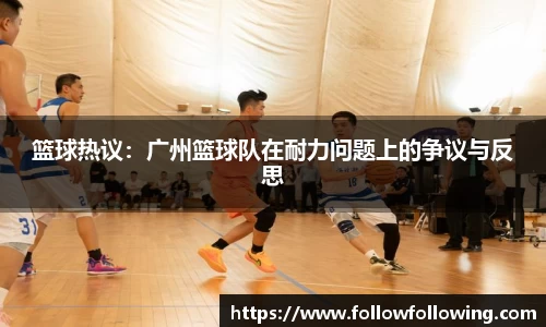 篮球热议：广州篮球队在耐力问题上的争议与反思