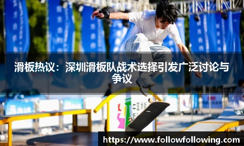 滑板热议：深圳滑板队战术选择引发广泛讨论与争议
