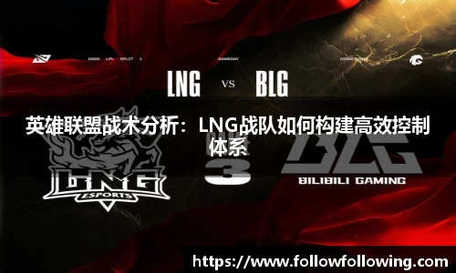 英雄联盟战术分析：LNG战队如何构建高效控制体系