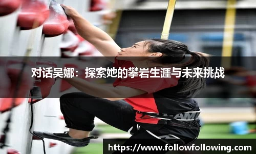 对话吴娜：探索她的攀岩生涯与未来挑战