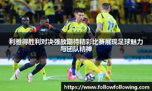 利雅得胜利对决强敌期待精彩比赛展现足球魅力与团队精神