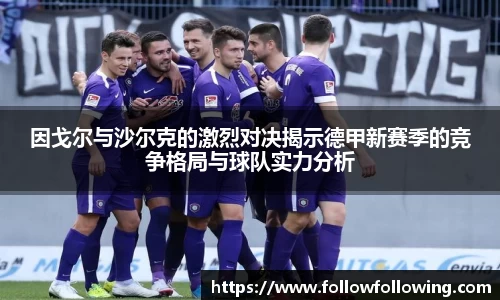 因戈尔与沙尔克的激烈对决揭示德甲新赛季的竞争格局与球队实力分析