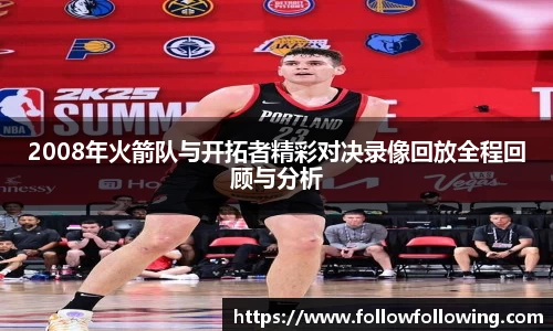 2008年火箭队与开拓者精彩对决录像回放全程回顾与分析